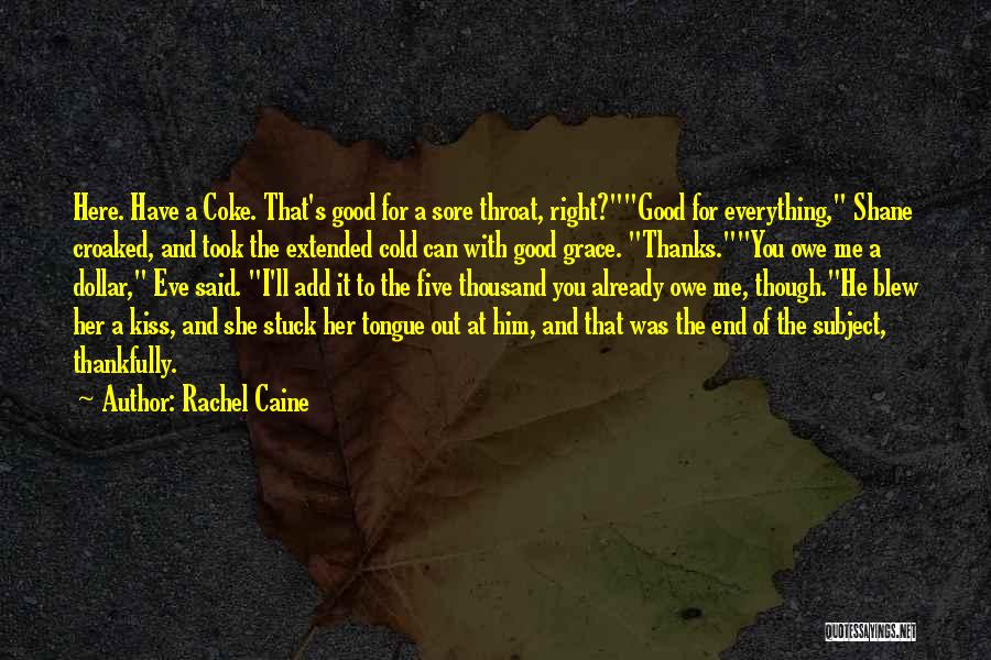 Rachel Caine Quotes: Here. Have A Coke. That's Good For A Sore Throat, Right?good For Everything, Shane Croaked, And Took The Extended Cold