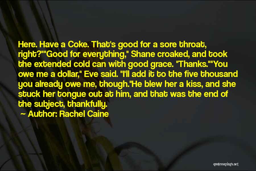 Rachel Caine Quotes: Here. Have A Coke. That's Good For A Sore Throat, Right?good For Everything, Shane Croaked, And Took The Extended Cold