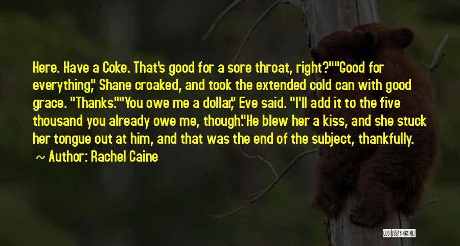 Rachel Caine Quotes: Here. Have A Coke. That's Good For A Sore Throat, Right?good For Everything, Shane Croaked, And Took The Extended Cold