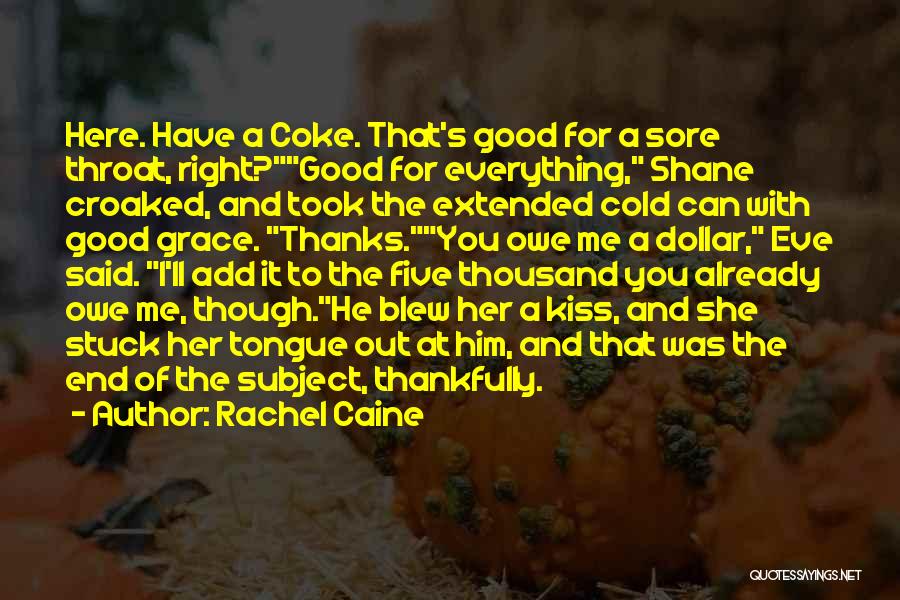 Rachel Caine Quotes: Here. Have A Coke. That's Good For A Sore Throat, Right?good For Everything, Shane Croaked, And Took The Extended Cold