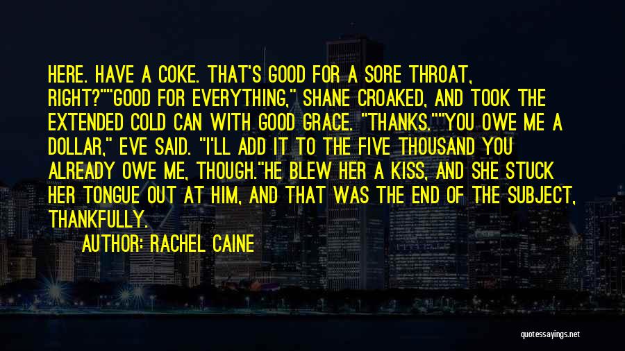 Rachel Caine Quotes: Here. Have A Coke. That's Good For A Sore Throat, Right?good For Everything, Shane Croaked, And Took The Extended Cold
