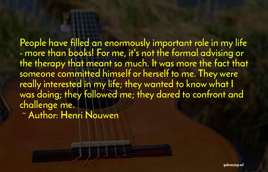 Henri Nouwen Quotes: People Have Filled An Enormously Important Role In My Life - More Than Books! For Me, It's Not The Formal