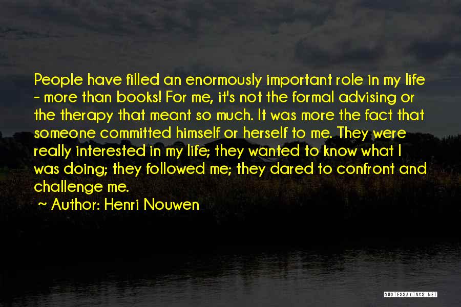 Henri Nouwen Quotes: People Have Filled An Enormously Important Role In My Life - More Than Books! For Me, It's Not The Formal