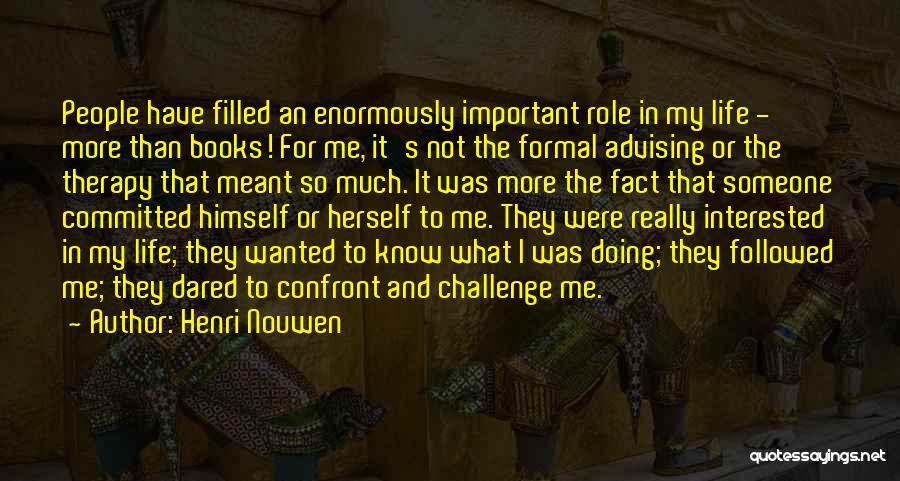 Henri Nouwen Quotes: People Have Filled An Enormously Important Role In My Life - More Than Books! For Me, It's Not The Formal