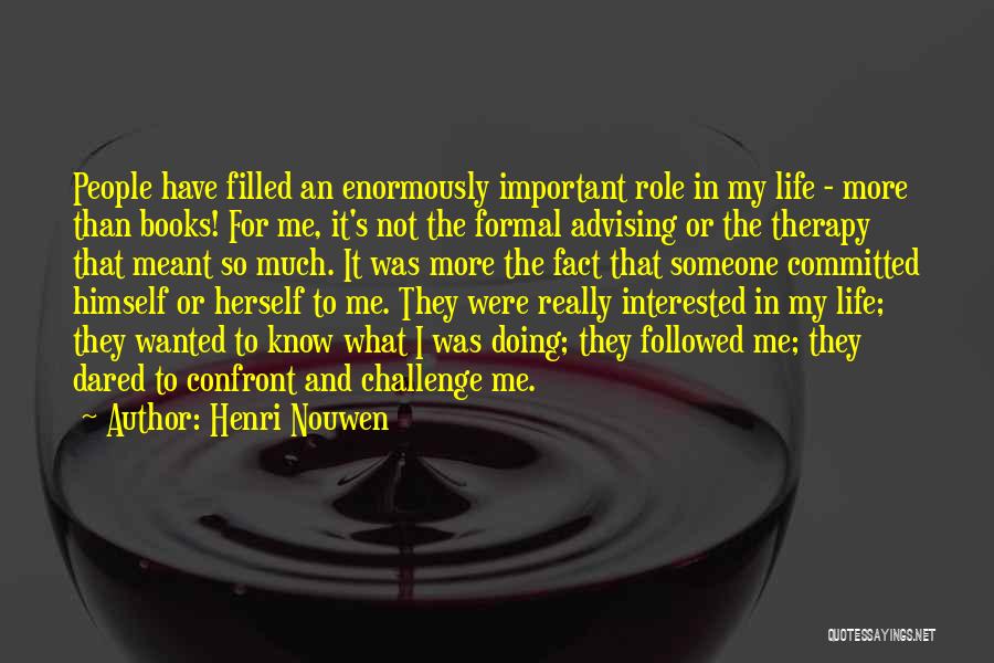 Henri Nouwen Quotes: People Have Filled An Enormously Important Role In My Life - More Than Books! For Me, It's Not The Formal