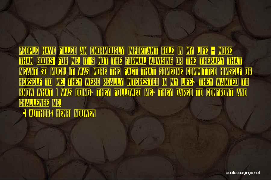 Henri Nouwen Quotes: People Have Filled An Enormously Important Role In My Life - More Than Books! For Me, It's Not The Formal