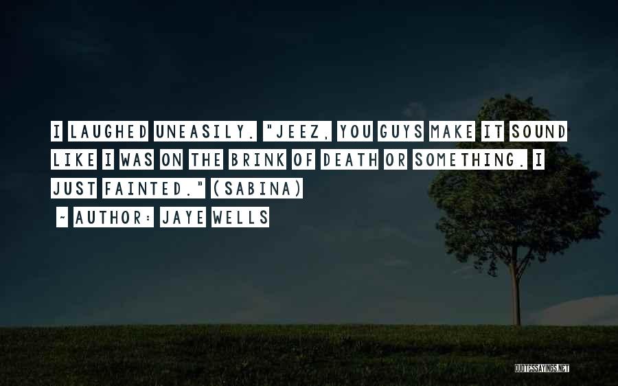 Jaye Wells Quotes: I Laughed Uneasily. Jeez, You Guys Make It Sound Like I Was On The Brink Of Death Or Something. I
