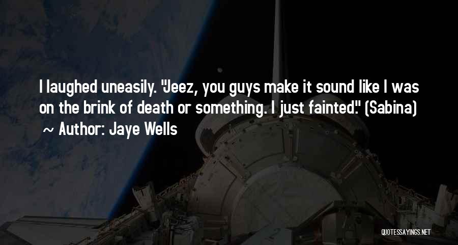 Jaye Wells Quotes: I Laughed Uneasily. Jeez, You Guys Make It Sound Like I Was On The Brink Of Death Or Something. I