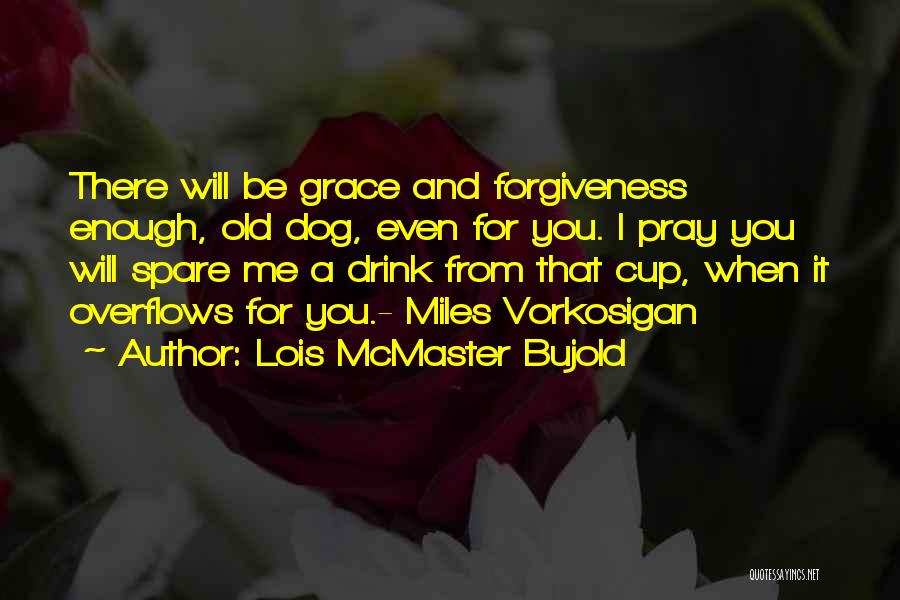 Lois McMaster Bujold Quotes: There Will Be Grace And Forgiveness Enough, Old Dog, Even For You. I Pray You Will Spare Me A Drink
