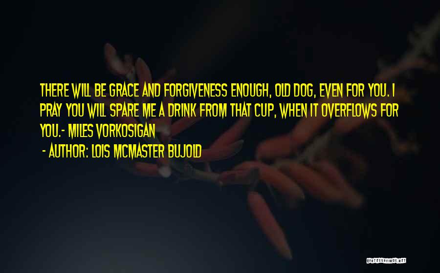 Lois McMaster Bujold Quotes: There Will Be Grace And Forgiveness Enough, Old Dog, Even For You. I Pray You Will Spare Me A Drink