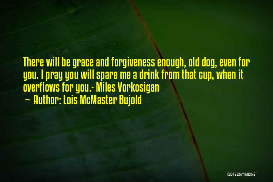 Lois McMaster Bujold Quotes: There Will Be Grace And Forgiveness Enough, Old Dog, Even For You. I Pray You Will Spare Me A Drink