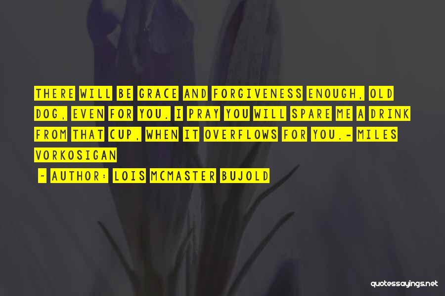 Lois McMaster Bujold Quotes: There Will Be Grace And Forgiveness Enough, Old Dog, Even For You. I Pray You Will Spare Me A Drink