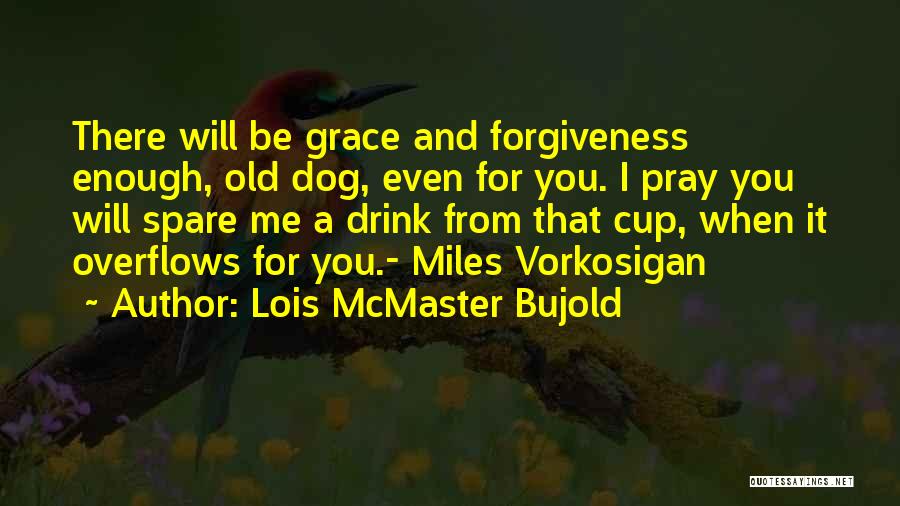 Lois McMaster Bujold Quotes: There Will Be Grace And Forgiveness Enough, Old Dog, Even For You. I Pray You Will Spare Me A Drink