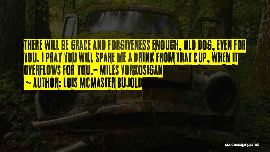 Lois McMaster Bujold Quotes: There Will Be Grace And Forgiveness Enough, Old Dog, Even For You. I Pray You Will Spare Me A Drink