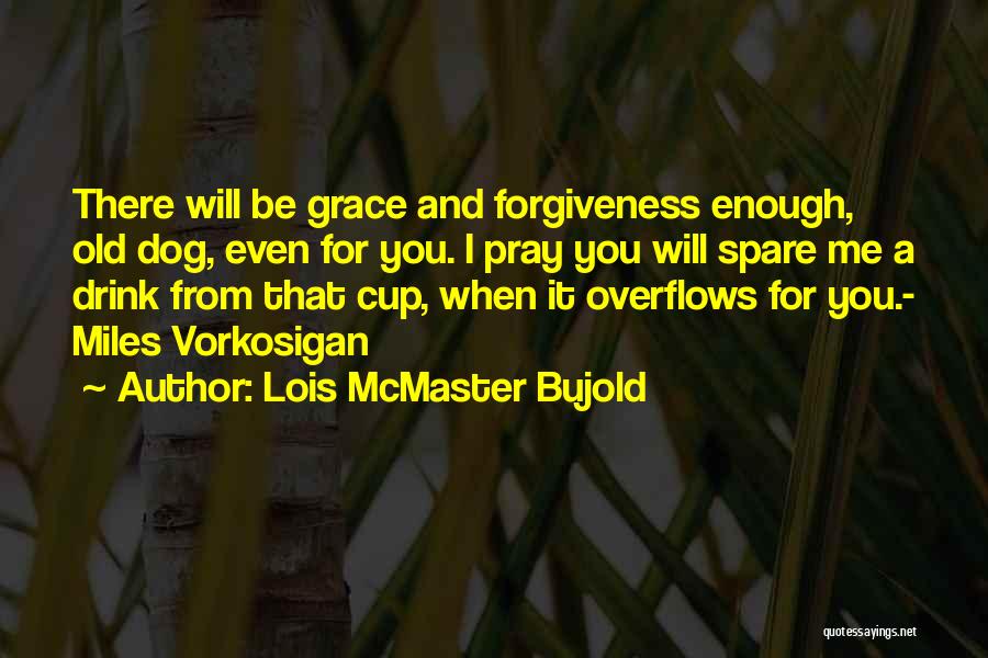 Lois McMaster Bujold Quotes: There Will Be Grace And Forgiveness Enough, Old Dog, Even For You. I Pray You Will Spare Me A Drink