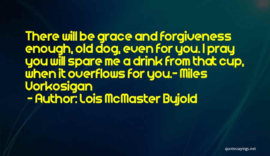 Lois McMaster Bujold Quotes: There Will Be Grace And Forgiveness Enough, Old Dog, Even For You. I Pray You Will Spare Me A Drink