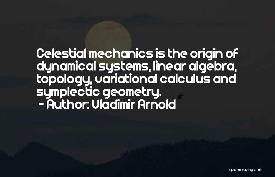 Vladimir Arnold Quotes: Celestial Mechanics Is The Origin Of Dynamical Systems, Linear Algebra, Topology, Variational Calculus And Symplectic Geometry.