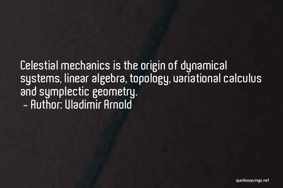 Vladimir Arnold Quotes: Celestial Mechanics Is The Origin Of Dynamical Systems, Linear Algebra, Topology, Variational Calculus And Symplectic Geometry.