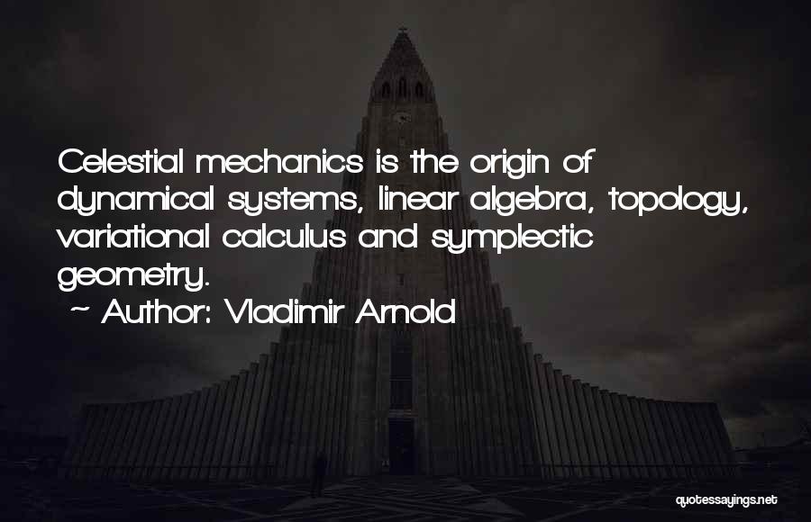 Vladimir Arnold Quotes: Celestial Mechanics Is The Origin Of Dynamical Systems, Linear Algebra, Topology, Variational Calculus And Symplectic Geometry.