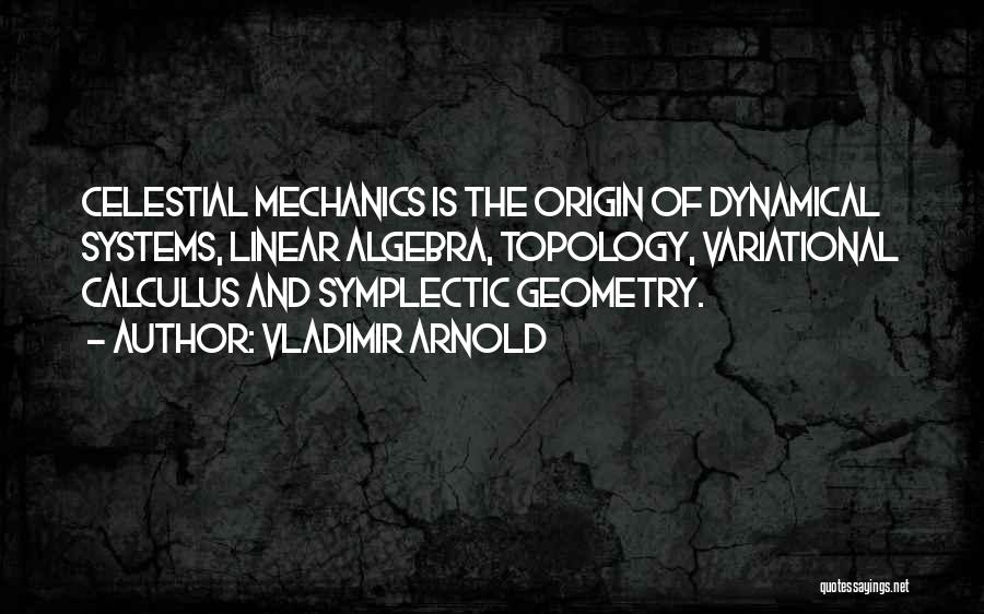 Vladimir Arnold Quotes: Celestial Mechanics Is The Origin Of Dynamical Systems, Linear Algebra, Topology, Variational Calculus And Symplectic Geometry.