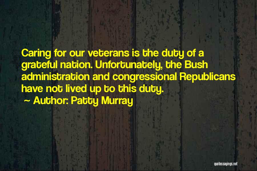 Patty Murray Quotes: Caring For Our Veterans Is The Duty Of A Grateful Nation. Unfortunately, The Bush Administration And Congressional Republicans Have Not