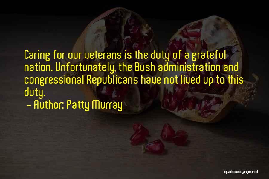 Patty Murray Quotes: Caring For Our Veterans Is The Duty Of A Grateful Nation. Unfortunately, The Bush Administration And Congressional Republicans Have Not