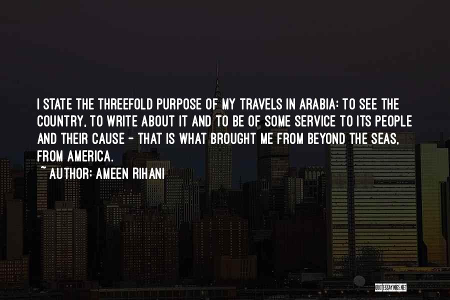 Ameen Rihani Quotes: I State The Threefold Purpose Of My Travels In Arabia: To See The Country, To Write About It And To