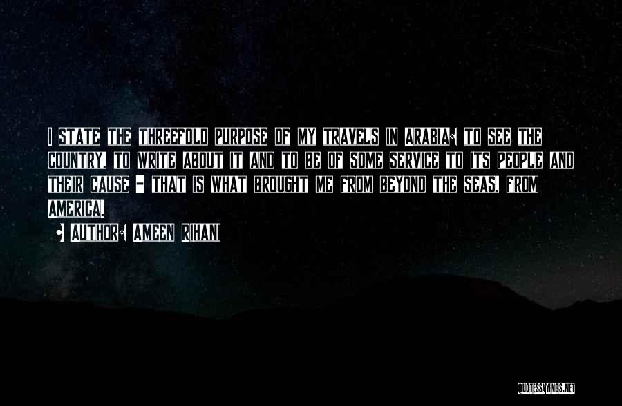 Ameen Rihani Quotes: I State The Threefold Purpose Of My Travels In Arabia: To See The Country, To Write About It And To