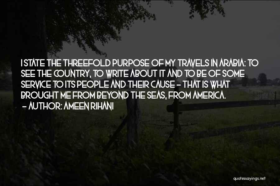 Ameen Rihani Quotes: I State The Threefold Purpose Of My Travels In Arabia: To See The Country, To Write About It And To