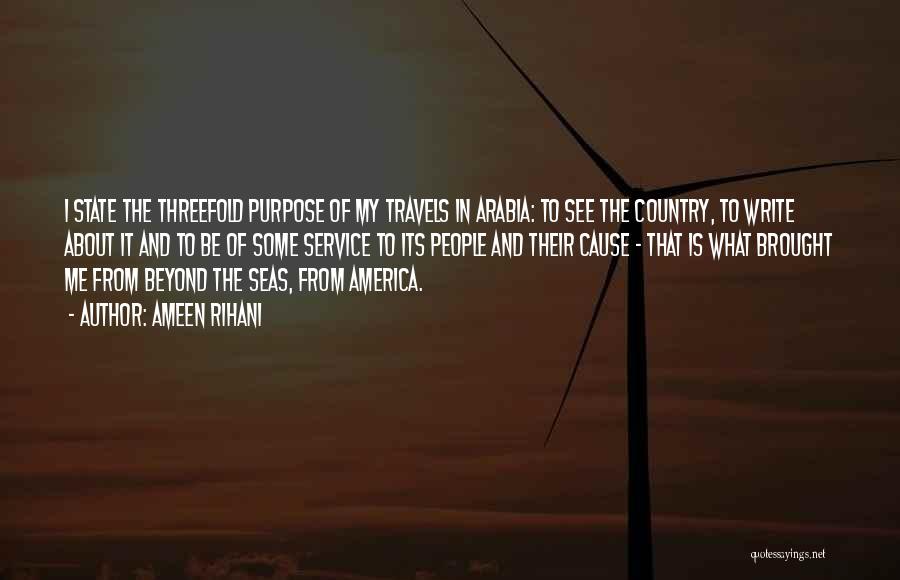 Ameen Rihani Quotes: I State The Threefold Purpose Of My Travels In Arabia: To See The Country, To Write About It And To