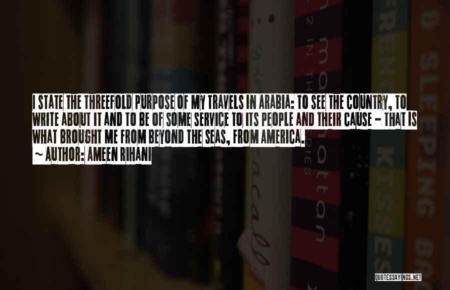 Ameen Rihani Quotes: I State The Threefold Purpose Of My Travels In Arabia: To See The Country, To Write About It And To