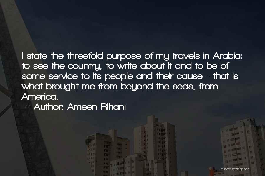 Ameen Rihani Quotes: I State The Threefold Purpose Of My Travels In Arabia: To See The Country, To Write About It And To