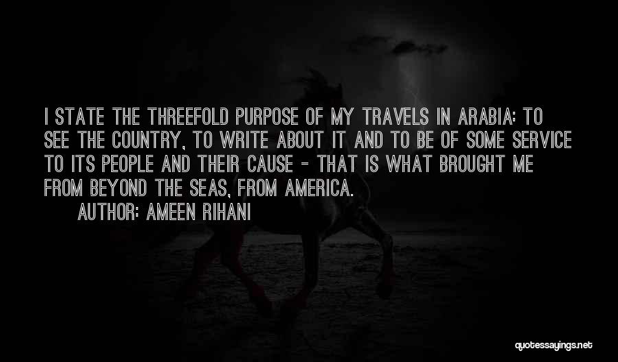 Ameen Rihani Quotes: I State The Threefold Purpose Of My Travels In Arabia: To See The Country, To Write About It And To