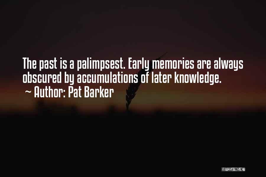 Pat Barker Quotes: The Past Is A Palimpsest. Early Memories Are Always Obscured By Accumulations Of Later Knowledge.