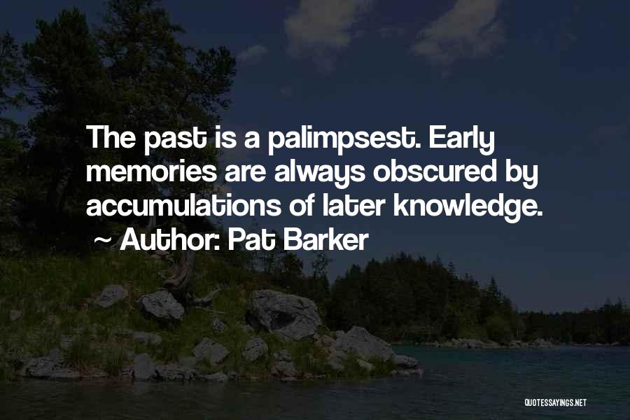 Pat Barker Quotes: The Past Is A Palimpsest. Early Memories Are Always Obscured By Accumulations Of Later Knowledge.