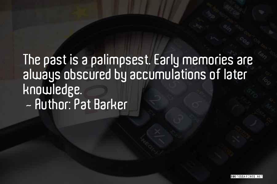 Pat Barker Quotes: The Past Is A Palimpsest. Early Memories Are Always Obscured By Accumulations Of Later Knowledge.