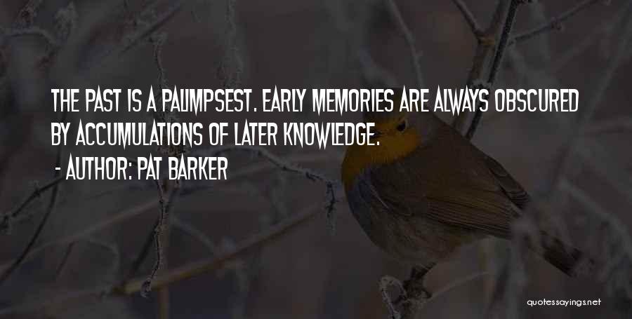 Pat Barker Quotes: The Past Is A Palimpsest. Early Memories Are Always Obscured By Accumulations Of Later Knowledge.