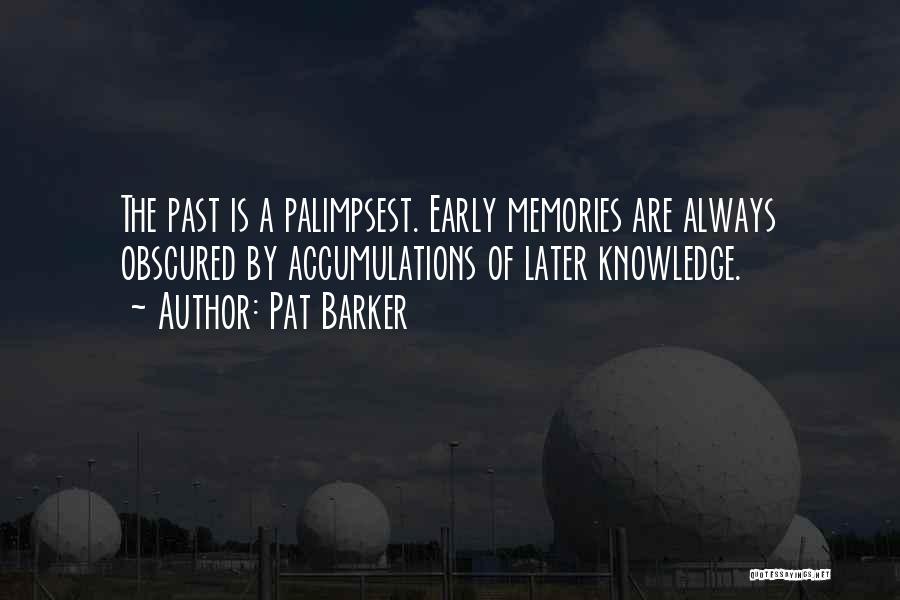 Pat Barker Quotes: The Past Is A Palimpsest. Early Memories Are Always Obscured By Accumulations Of Later Knowledge.