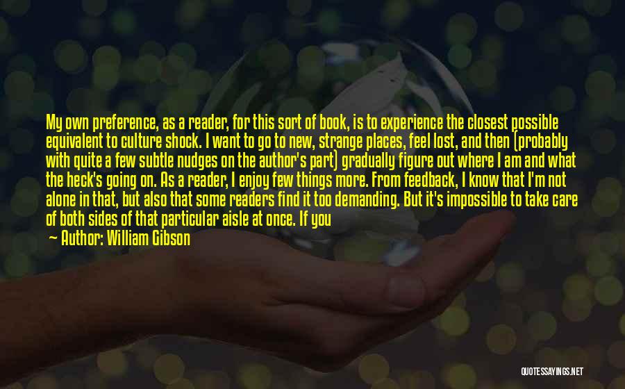 William Gibson Quotes: My Own Preference, As A Reader, For This Sort Of Book, Is To Experience The Closest Possible Equivalent To Culture