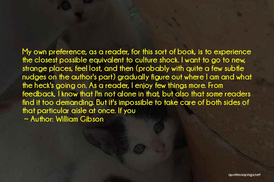 William Gibson Quotes: My Own Preference, As A Reader, For This Sort Of Book, Is To Experience The Closest Possible Equivalent To Culture