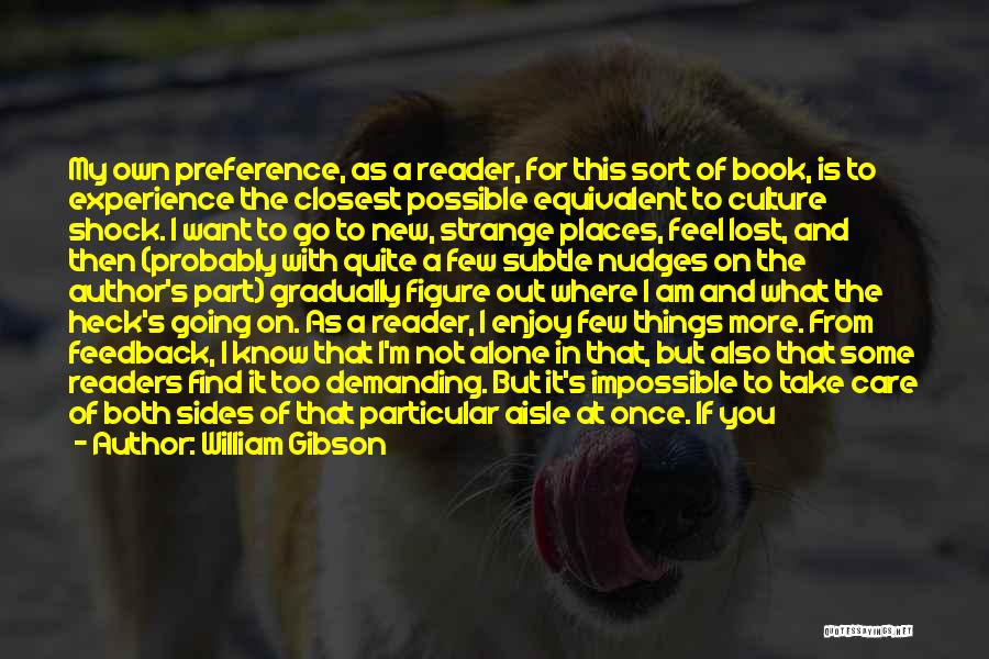 William Gibson Quotes: My Own Preference, As A Reader, For This Sort Of Book, Is To Experience The Closest Possible Equivalent To Culture