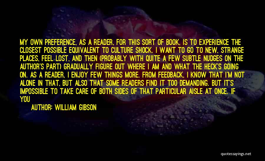 William Gibson Quotes: My Own Preference, As A Reader, For This Sort Of Book, Is To Experience The Closest Possible Equivalent To Culture