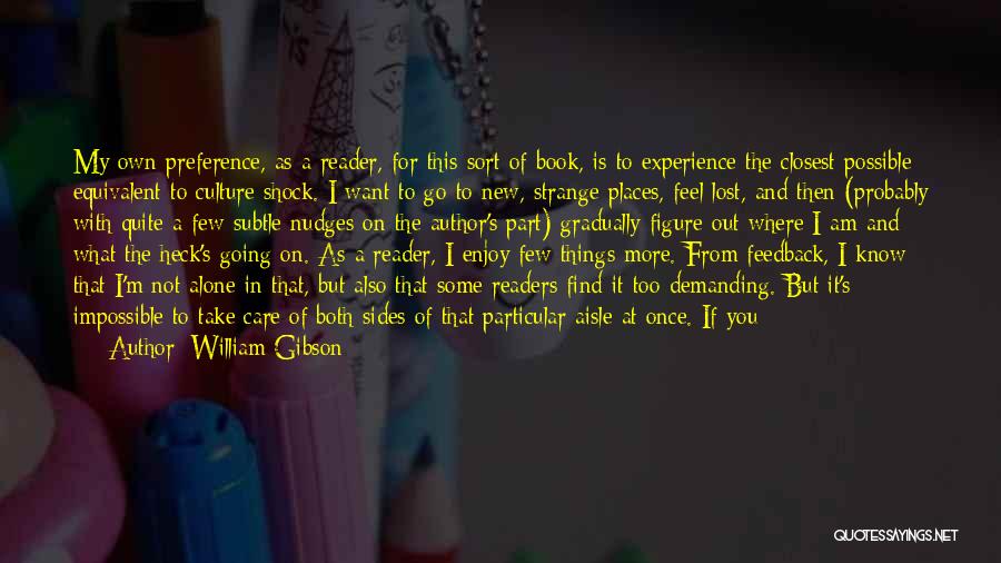 William Gibson Quotes: My Own Preference, As A Reader, For This Sort Of Book, Is To Experience The Closest Possible Equivalent To Culture