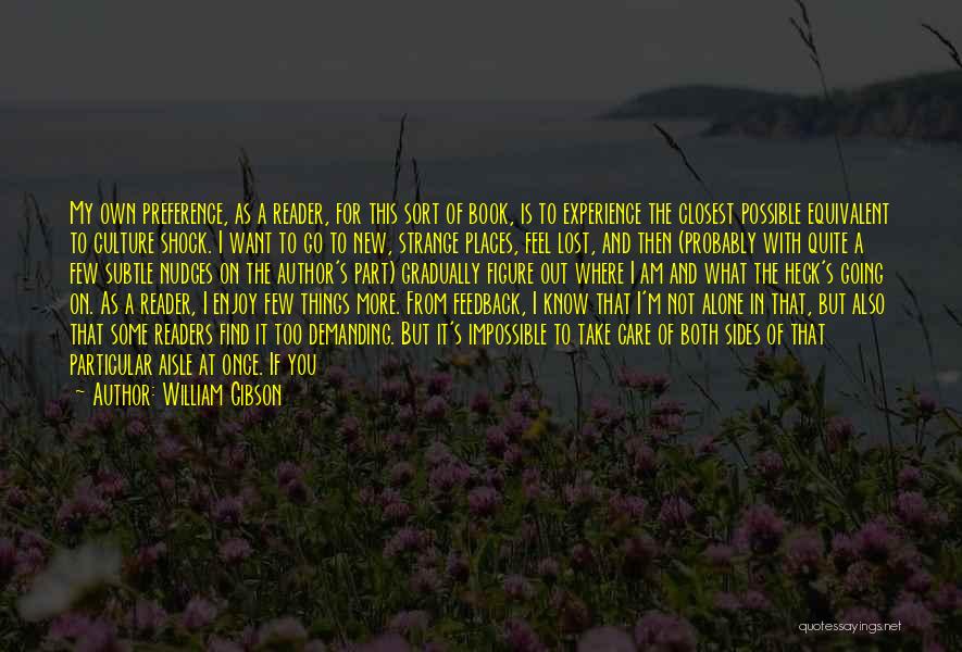 William Gibson Quotes: My Own Preference, As A Reader, For This Sort Of Book, Is To Experience The Closest Possible Equivalent To Culture