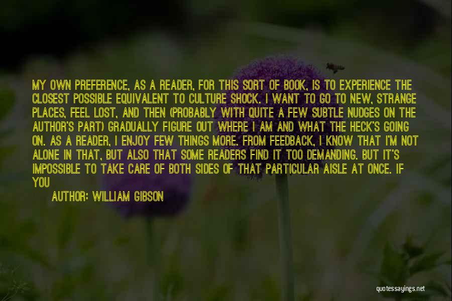 William Gibson Quotes: My Own Preference, As A Reader, For This Sort Of Book, Is To Experience The Closest Possible Equivalent To Culture