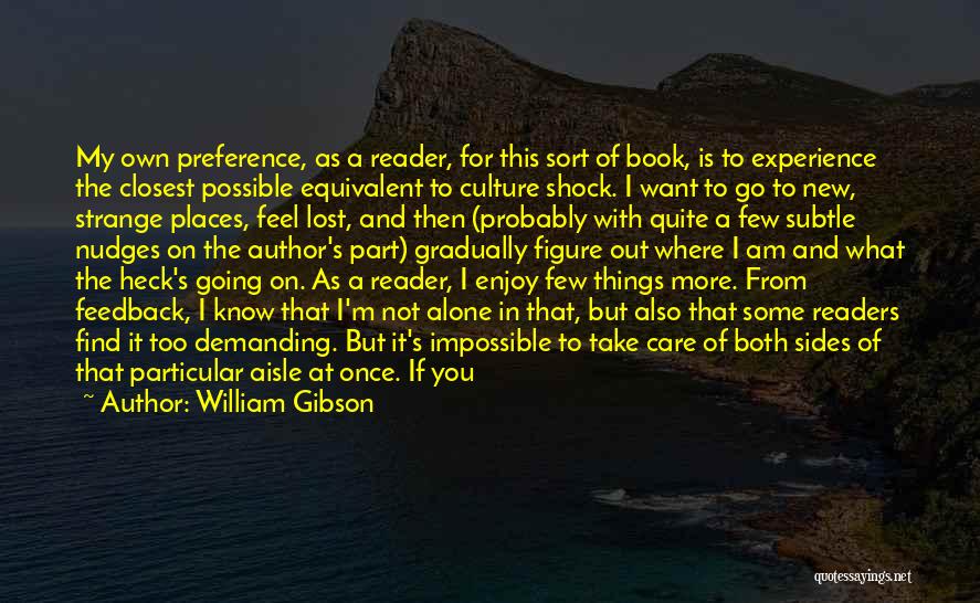 William Gibson Quotes: My Own Preference, As A Reader, For This Sort Of Book, Is To Experience The Closest Possible Equivalent To Culture