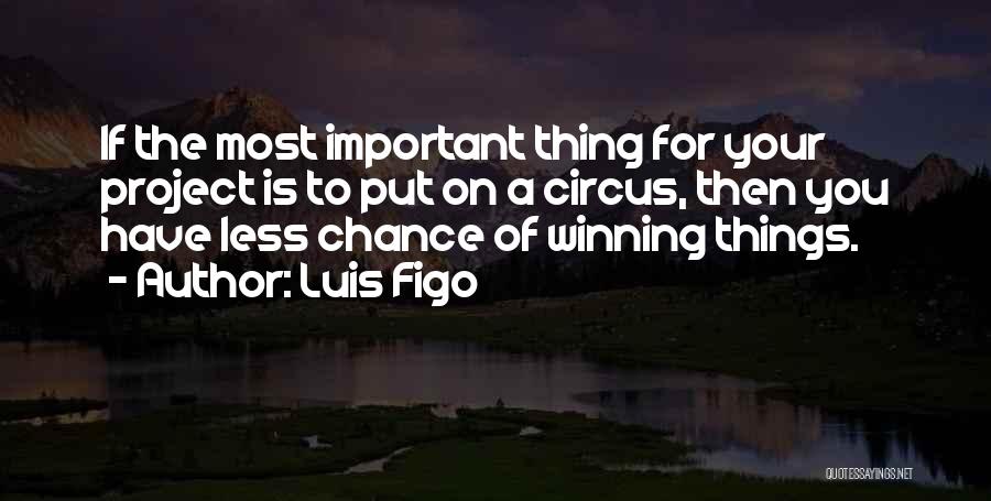 Luis Figo Quotes: If The Most Important Thing For Your Project Is To Put On A Circus, Then You Have Less Chance Of