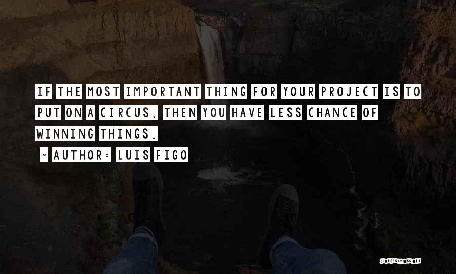 Luis Figo Quotes: If The Most Important Thing For Your Project Is To Put On A Circus, Then You Have Less Chance Of