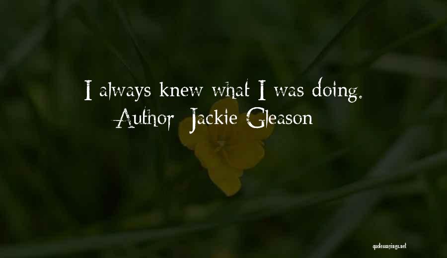 Jackie Gleason Quotes: I Always Knew What I Was Doing.