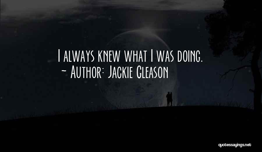 Jackie Gleason Quotes: I Always Knew What I Was Doing.